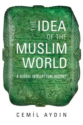 Die Idee der muslimischen Welt: Eine globale intellektuelle Geschichte - The Idea of the Muslim World: A Global Intellectual History