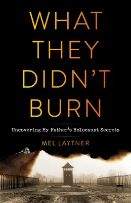 Was sie nicht verbrannt haben: Die Aufdeckung der Holocaust-Geheimnisse meines Vaters - What They Didn't Burn: Uncovering My Father's Holocaust Secrets
