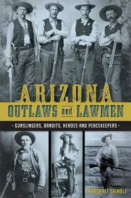 Arizona Outlaws und Gesetzeshüter: Revolverhelden, Banditen, Helden und Friedenswächter - Arizona Outlaws and Lawmen: Gunslingers, Bandits, Heroes and Peacekeepers