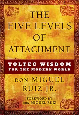 Die fünf Ebenen der Verbundenheit: Toltekische Weisheit für die moderne Welt - The Five Levels of Attachment: Toltec Wisdom for the Modern World