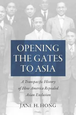 Die Tore nach Asien öffnen: Eine transpazifische Geschichte darüber, wie Amerika die Ausgrenzung Asiens aufhob - Opening the Gates to Asia: A Transpacific History of How America Repealed Asian Exclusion