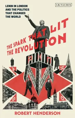 Der Funke, der die Revolution entfachte: Lenin in London und die Politik, die die Welt veränderte - The Spark That Lit the Revolution: Lenin in London and the Politics That Changed the World