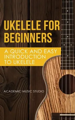 Ukelele für Anfänger: Eine schnelle und einfache Einführung in die Ukelelele - Ukelele for Beginners: A Quick and Easy Introduction to Ukelele