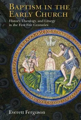 Die Taufe in der frühen Kirche: Geschichte, Theologie und Liturgie in den ersten fünf Jahrhunderten - Baptism in the Early Church: History, Theology, and Liturgy in the First Five Centuries