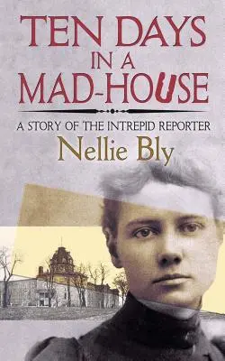 Zehn Tage im Irrenhaus: Eine Geschichte des unerschrockenen Reporters - Ten Days in a Mad-House: A Story of the Intrepid Reporter