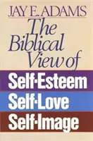 Die biblische Sicht von Selbstwertgefühl, Selbstliebe und Selbstbild - The Biblical View of Self-Esteem, Self-Love, and Self-Image