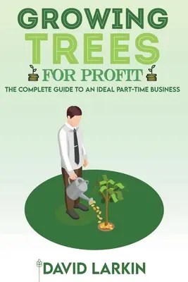 Wachsende Bäume für Profit: Der vollständige Leitfaden für ein ideales Nebenerwerbsunternehmen - Growing Trees for Profit: The Complete Guide to an Ideal Part-Time Business