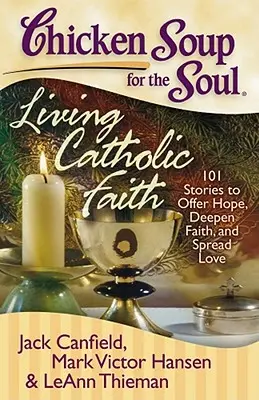 Hühnersuppe für die Seele: Lebendiger katholischer Glaube: 101 Geschichten, die Hoffnung geben, den Glauben vertiefen und Liebe verbreiten - Chicken Soup for the Soul: Living Catholic Faith: 101 Stories to Offer Hope, Deepen Faith, and Spread Love