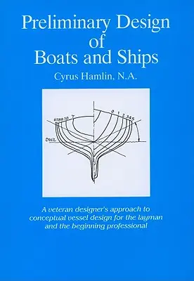 Vorläufiger Entwurf von Booten und Schiffen: Der Ansatz eines erfahrenen Konstrukteurs zum konzeptionellen Schiffsentwurf für den Laien und den Berufsanfänger - Preliminary Design of Boats and Ships: A Veteran Designer's Approach to Conceptual Vessel Design for the Layman and the Beginning Professional