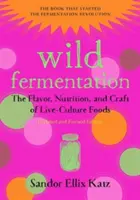 Wilde Fermentation: Der Geschmack, die Ernährung und das Handwerk von Lebensmitteln aus lebenden Kulturen, 2. - Wild Fermentation: The Flavor, Nutrition, and Craft of Live-Culture Foods, 2nd Edition