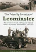 Die freundliche Invasion von Leominster - Ein Bericht über die US-Militäreinheiten, die in der Umgebung von Leominster, Herefordshire, 1943-1945 untergebracht waren - Friendly Invasion of Leominster - An Account of the US Military Units Billeted Around Leominster, Herefordshire, 1943-1945