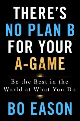 Es gibt keinen Plan B für dein A-Game: Sei der Beste der Welt in dem, was du tust - There's No Plan B for Your A-Game: Be the Best in the World at What You Do