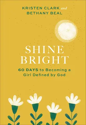 Shine Bright: 60 Tage, um ein von Gott definiertes Mädchen zu werden - Shine Bright: 60 Days to Becoming a Girl Defined by God