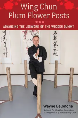 Wing Chun Pflaumenblüten Pfosten: Verbesserung der Beinarbeit mit der Holzpuppe - Wing Chun Plum Flower Posts: Advancing the Legwork of the Wooden Dummy