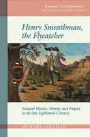 Henry Smeathman, der Fliegenfänger: Naturgeschichte, Sklaverei und Empire im späten achtzehnten Jahrhundert - Henry Smeathman, the Flycatcher: Natural History, Slavery, and Empire in the Late Eighteenth Century