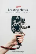 Bessere Filme drehen: Das Handbuch für Filmemacher - Shooting Better Movies: The Student Filmmakers' Guide