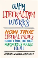 Warum Liberalismus funktioniert: Wie wahre liberale Werte eine freiere, gerechtere und wohlhabendere Welt für alle hervorbringen - Why Liberalism Works: How True Liberal Values Produce a Freer, More Equal, Prosperous World for All