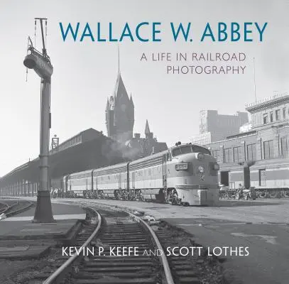 Wallace W. Abbey: Ein Leben in der Eisenbahnfotografie - Wallace W. Abbey: A Life in Railroad Photography
