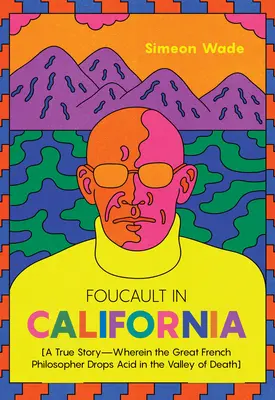 Foucault in Kalifornien: [Eine wahre Geschichte - in der der große französische Philosoph Säure in das Tal des Todes tropft] - Foucault in California: [A True Story--Wherein the Great French Philosopher Drops Acid in the Valley of Death]