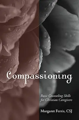 Mitfühlend: Grundlegende Beratungskompetenzen für christliche Betreuer - Compassioning: Basic Counseling Skills for Christian Care-Givers