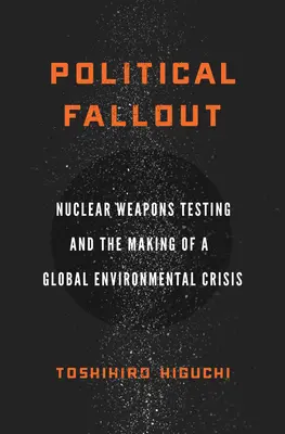 Politischer Fallout: Atomwaffentests und die Entstehung einer globalen Umweltkatastrophe - Political Fallout: Nuclear Weapons Testing and the Making of a Global Environmental Crisis