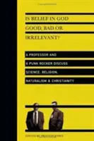 Ist der Glaube an Gott gut, schlecht oder irrelevant? Ein Professor und ein Punkrocker diskutieren über Wissenschaft, Religion, Naturalismus und Christentum - Is Belief in God Good, Bad or Irrelevant?: A Professor and a Punk Rocker Discuss Science, Religion, Naturalism Christianity