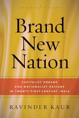 Brandneue Nation: Kapitalistische Träume und nationalistische Entwürfe im Indien des einundzwanzigsten Jahrhunderts - Brand New Nation: Capitalist Dreams and Nationalist Designs in Twenty-First-Century India