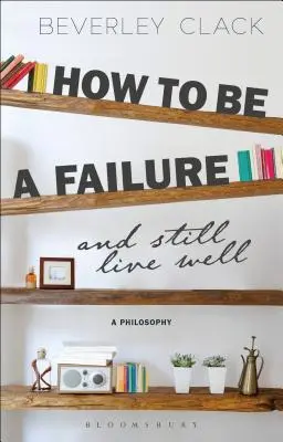 Wie man ein Versager ist und trotzdem gut lebt: Eine Philosophie - How to Be a Failure and Still Live Well: A Philosophy