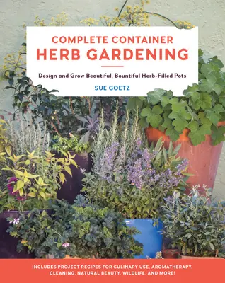 Complete Container Herb Gardening: Entwerfen und züchten Sie schöne, üppig mit Kräutern gefüllte Töpfe - Complete Container Herb Gardening: Design and Grow Beautiful, Bountiful Herb-Filled Pots