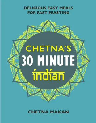 Chetnas 30 Minuten Indisch: Schnelle und einfache Mahlzeiten für jeden Tag - Chetna's 30 Minute Indian: Quick and Easy Everyday Meals