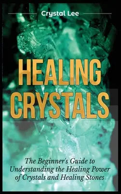 Heilende Kristalle: Einsteigerhandbuch zum Verständnis der Heilkraft von Kristallen und Heilsteinen - Healing Crystals: Beginner's Guide to Understanding the Healing Power of Crystals and Healing Stones