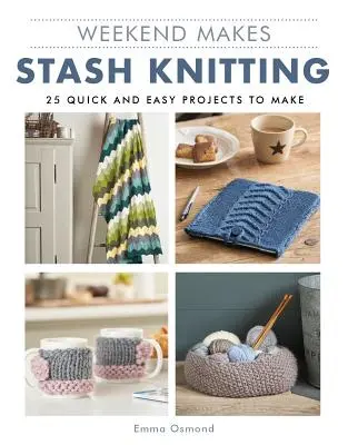 Wochenende macht: Stash Knitting: 25 schnelle und einfache Projekte zum Selbermachen - Weekend Makes: Stash Knitting: 25 Quick and Easy Projects to Make