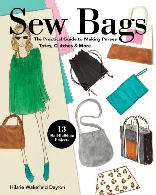 Taschen nähen: Der praktische Leitfaden für die Herstellung von Geldbörsen, Taschen, Clutches und mehr; 13 Projekte zum Erlernen von Fertigkeiten - Sew Bags: The Practical Guide to Making Purses, Totes, Clutches & More; 13 Skill-Building Projects