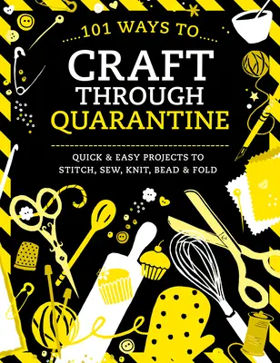 101 Wege zum Basteln durch die Quarantäne: Schnelle und einfache Projekte zum Sticken, Nähen, Stricken, Perlen und Falten - 101 Ways to Craft Through Quarantine: Quick and Easy Projects to Stitch, Sew, Knit, Bead and Fold