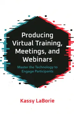 Virtuelle Schulungen, Meetings und Webinare durchführen: Beherrschen Sie die Technologie, um Teilnehmer einzubinden - Producing Virtual Training, Meetings, and Webinars: Master the Technology to Engage Participants