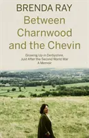 Zwischen Charnwood und dem Chevin - Aufwachsen in Derbyshire, kurz nach dem Zweiten Weltkrieg: Eine Erinnerung - Between Charnwood and the Chevin - Growing Up in Derbyshire, Just After the Second World War: A Memoir