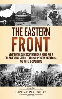 Die Ostfront: Ein fesselnder Führer durch die Sowjetunion im 2. Weltkrieg, den Winterkrieg, die Belagerung von Leningrad, die Operation Barbarossa und die Schlacht - The Eastern Front: A Captivating Guide to Soviet Union in World War 2, the Winter War, Siege of Leningrad, Operation Barbarossa and Battl