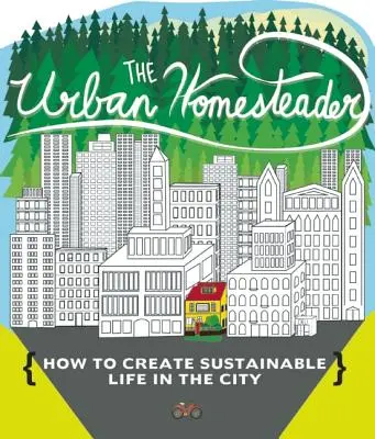 Der urbane Selbstversorger: Wie man ein nachhaltiges Leben in der Stadt schafft, mit Make Your Place, Make It Last, Homesweet Homegrown, und Everyday - The Urban Homesteader: How to Create Sustainable Life in the City, Featuring Make Your Place, Make It Last, Homesweet Homegrown, and Everyday