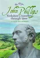John Phillips - Yorkshires Reisender durch die Zeit - John Phillips - Yorkshire's traveller through time
