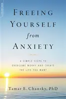 Befreien Sie sich von Ängsten: 4 einfache Schritte, um Sorgen zu überwinden und das Leben zu gestalten, das Sie wollen - Freeing Yourself from Anxiety: 4 Simple Steps to Overcome Worry and Create the Life You Want