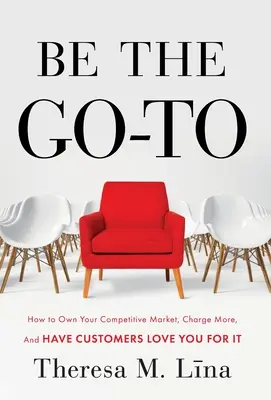 Be the Go-To: Wie Sie Ihren Wettbewerbsmarkt beherrschen, mehr verlangen und von Ihren Kunden dafür geliebt werden - Be the Go-To: How to Own Your Competitive Market, Charge More, and Have Customers Love You For It