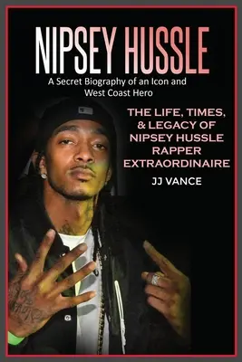 Nipsey Hussle Die geheime Biografie einer Ikone und eines Helden der Westküste: Das Leben, die Zeiten und das Vermächtnis des außergewöhnlichen Rappers Nipsey Hussle - Nipsey Hussle A Secret Biography of an Icon and West Coast Hero: The Life, Times, and Legacy of Nipsey Hussle Rapper Extraordinaire