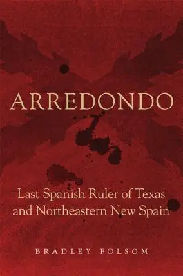 Arredondo: Letzter spanischer Herrscher von Texas und Nordost-Neuspanien - Arredondo: Last Spanish Ruler of Texas and Northeastern New Spain