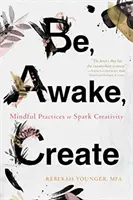 Sei, wach, schaffe: Achtsame Praktiken zur Entfaltung der Kreativität - Be, Awake, Create: Mindful Practices to Spark Creativity