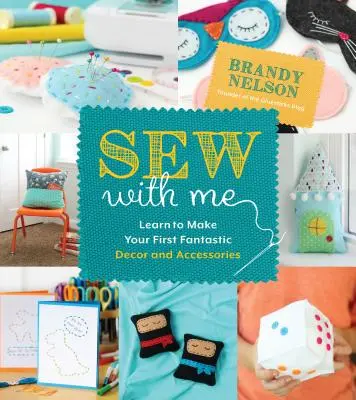 Nähen Sie mit mir: 60 lustige und einfache Projekte, mit denen Sie Ihre eigenen fabelhaften Dekorationen und Accessoires herstellen können - Sew with Me: 60 Fun & Easy Projects to Make Your Own Fabulous Dcor and Accessories
