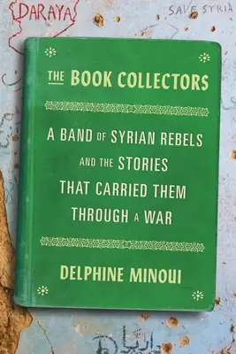 The Book Collectors: Eine Bande syrischer Rebellen und die Geschichten, die sie durch einen Krieg trugen - The Book Collectors: A Band of Syrian Rebels and the Stories That Carried Them Through a War