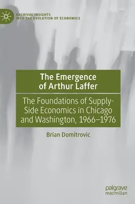 Das Auftauchen von Arthur Laffer: Die Grundlagen der angebotsseitigen Wirtschaftslehre in Chicago und Washington, 1966-1976 - The Emergence of Arthur Laffer: The Foundations of Supply-Side Economics in Chicago and Washington, 1966-1976