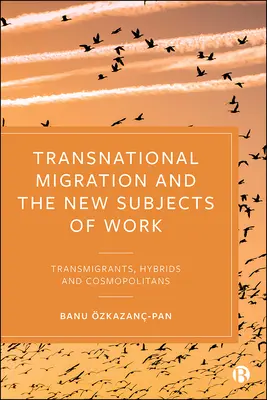 Transnationale Migration und die neuen Subjekte der Arbeit: Transmigranten, Hybride und Kosmopoliten - Transnational Migration and the New Subjects of Work: Transmigrants, Hybrids and Cosmopolitans