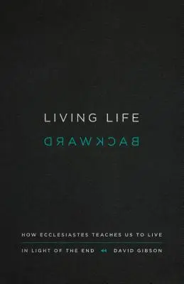 Das Leben rückwärts leben: Wie Prediger uns lehrt, im Licht des Endes zu leben - Living Life Backward: How Ecclesiastes Teaches Us to Live in Light of the End