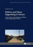 Politik und Slum-Sanierung in Kenia; eine Fallstudie über den Einfluss der Politik auf die Slum-Sanierung in Kibera - Politics and Slum Upgrading in Kenya; A Case Study on the Influence of Politics on Slum Upgrading in Kibera